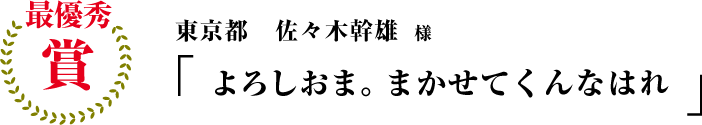 最優秀賞 東京都 佐々木幹雄様「よろしおま。まかせてくんなはれ」