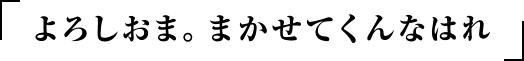 よろしおま。まかせてくんなはれ