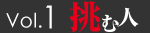 Vol.1　挑む人