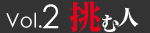 Vol.2　挑む人