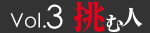 Vol.3　挑む人