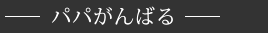 パパがんばる
