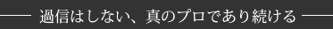 過信はしない、真のプロであり続ける