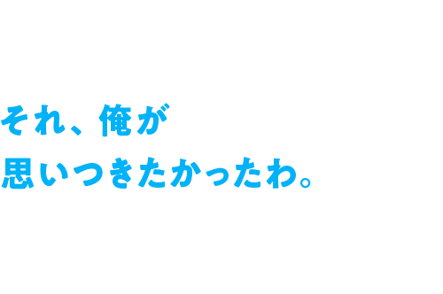 それ、俺が思いつきたかったわ。