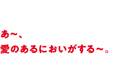あ～、愛のあるにおいがする～。