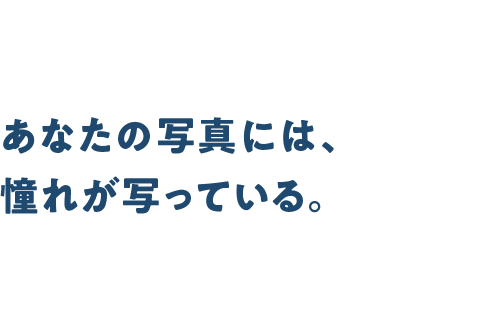 あなたの写真には、憧れが写っている。