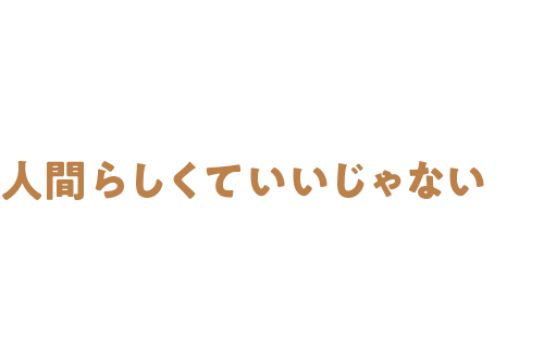 人間らしくていいじゃない
