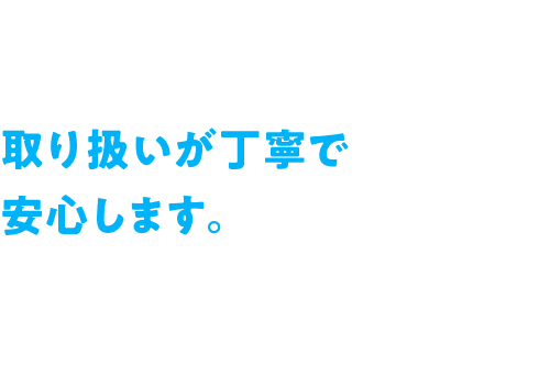 取り扱いが丁寧で安心します。